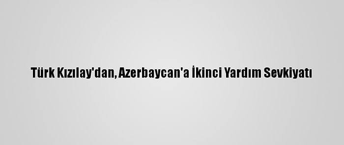 Türk Kızılay'dan, Azerbaycan'a İkinci Yardım Sevkiyatı