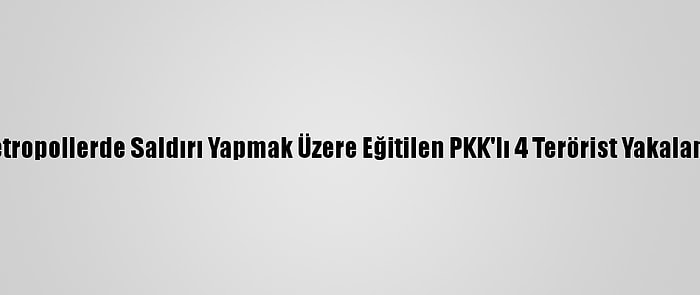 Metropollerde Saldırı Yapmak Üzere Eğitilen PKK'lı 4 Terörist Yakalandı