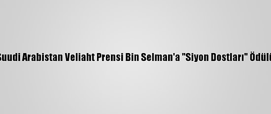 Suudi Arabistan Veliaht Prensi Bin Selman'a "Siyon Dostları" Ödülü