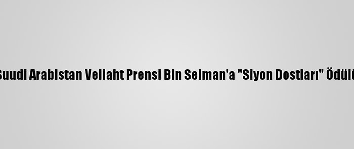 Suudi Arabistan Veliaht Prensi Bin Selman'a "Siyon Dostları" Ödülü