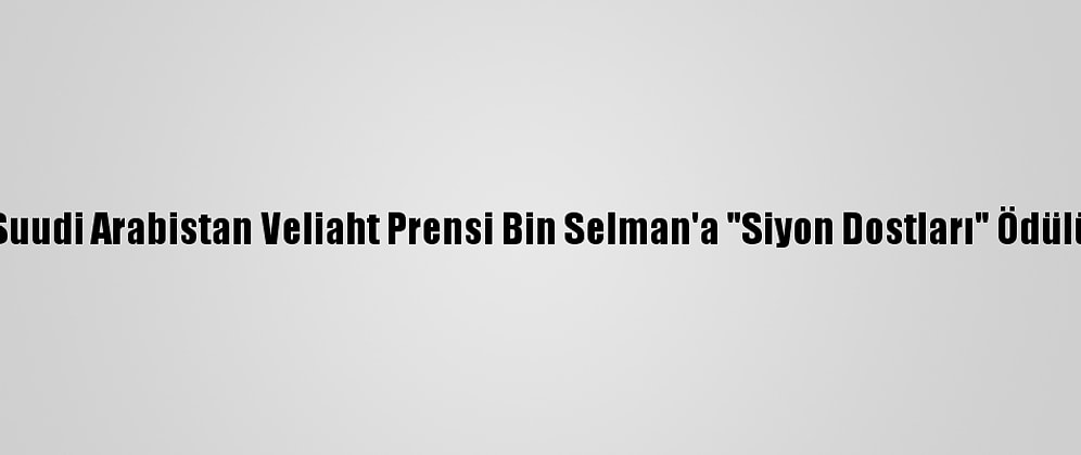 Suudi Arabistan Veliaht Prensi Bin Selman'a "Siyon Dostları" Ödülü