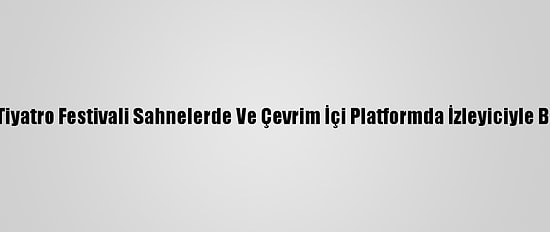 İstanbul Tiyatro Festivali Sahnelerde Ve Çevrim İçi Platformda İzleyiciyle Buluşacak