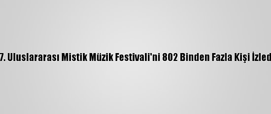 17. Uluslararası Mistik Müzik Festivali'ni 802 Binden Fazla Kişi İzledi