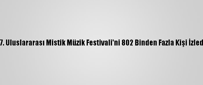 17. Uluslararası Mistik Müzik Festivali'ni 802 Binden Fazla Kişi İzledi