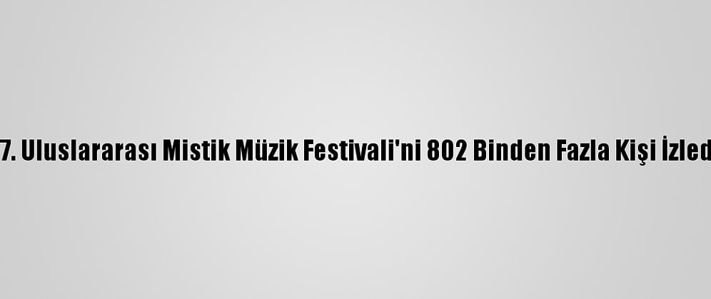 17. Uluslararası Mistik Müzik Festivali'ni 802 Binden Fazla Kişi İzledi