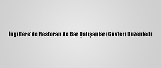İngiltere'de Restoran Ve Bar Çalışanları Gösteri Düzenledi