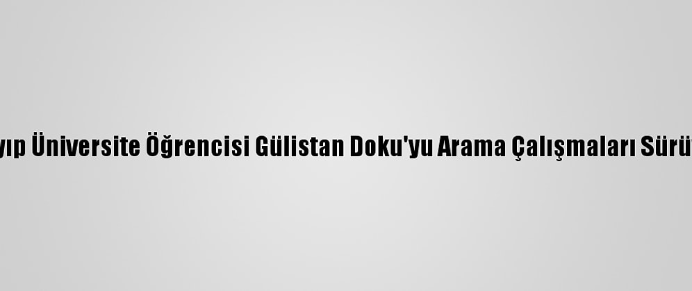 Kayıp Üniversite Öğrencisi Gülistan Doku'yu Arama Çalışmaları Sürüyor