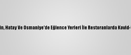 Adana, Mersin, Hatay Ve Osmaniye'de Eğlence Yerleri İle Restoranlarda Kovid-19  Denetimi