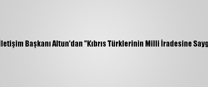 Cumhurbaşkanlığı İletişim Başkanı Altun'dan "Kıbrıs Türklerinin Milli İradesine Saygı Duyun" Paylaşımı: