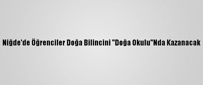 Niğde'de Öğrenciler Doğa Bilincini "Doğa Okulu"Nda Kazanacak