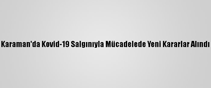 Karaman'da Kovid-19 Salgınıyla Mücadelede Yeni Kararlar Alındı