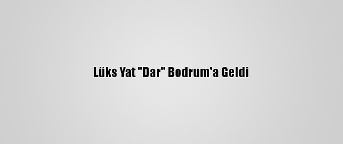 Lüks Yat "Dar" Bodrum'a Geldi