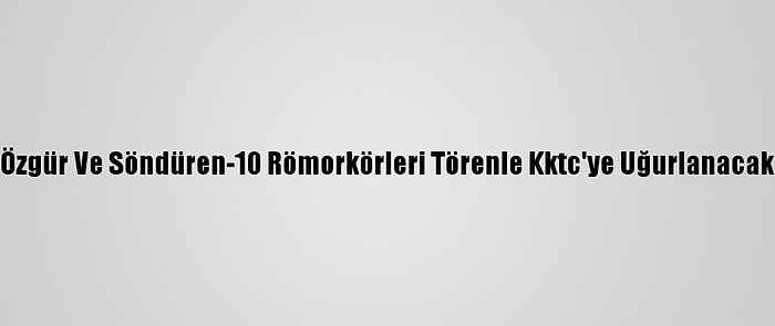 Özgür Ve Söndüren-10 Römorkörleri Törenle Kktc'ye Uğurlanacak