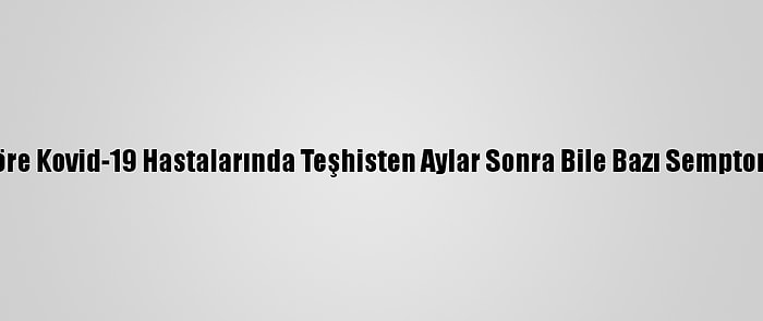 Araştırmaya Göre Kovid-19 Hastalarında Teşhisten Aylar Sonra Bile Bazı Semptomlar Görülüyor