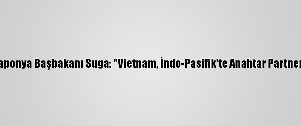 Japonya Başbakanı Suga: "Vietnam, İndo-Pasifik'te Anahtar Partner"