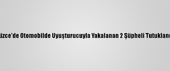 Düzce'de Otomobilde Uyuşturucuyla Yakalanan 2 Şüpheli Tutuklandı