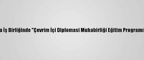 Aa Ve Tika İş Birliğinde "Çevrim İçi Diplomasi Muhabirliği Eğitim Programı" Başladı