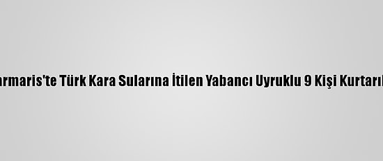 Marmaris'te Türk Kara Sularına İtilen Yabancı Uyruklu 9 Kişi Kurtarıldı