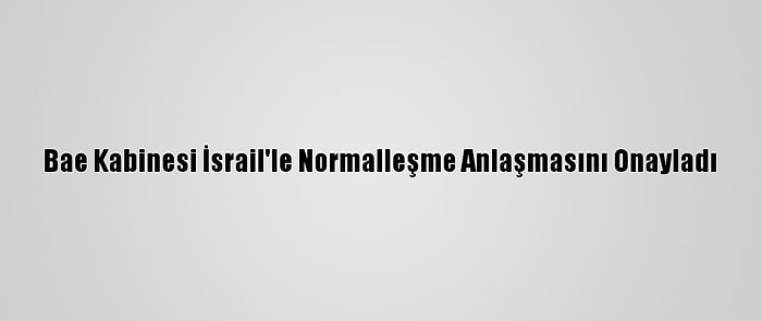 Bae Kabinesi İsrail'le Normalleşme Anlaşmasını Onayladı