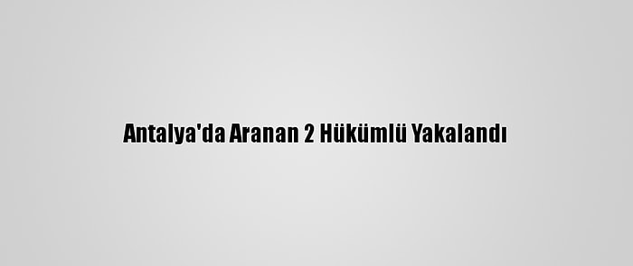 Antalya'da Aranan 2 Hükümlü Yakalandı