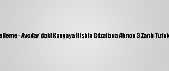 Güncelleme - Avcılar'daki Kavgaya İlişkin Gözaltına Alınan 3 Zanlı Tutuklandı