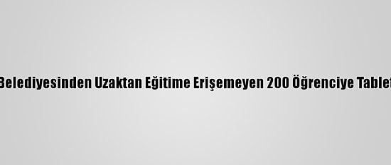 Antakya Belediyesinden Uzaktan Eğitime Erişemeyen 200 Öğrenciye Tablet Desteği