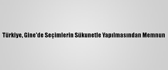 Türkiye, Gine'de Seçimlerin Sükunetle Yapılmasından Memnun