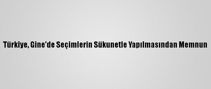 Türkiye, Gine'de Seçimlerin Sükunetle Yapılmasından Memnun