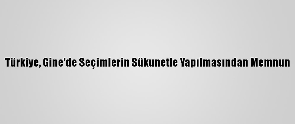 Türkiye, Gine'de Seçimlerin Sükunetle Yapılmasından Memnun