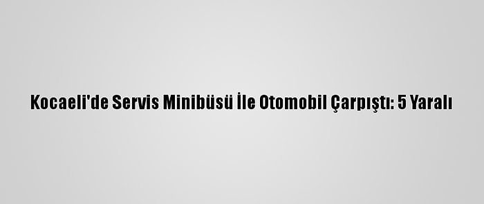 Kocaeli'de Servis Minibüsü İle Otomobil Çarpıştı: 5 Yaralı