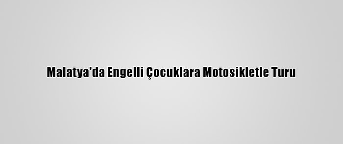 Malatya'da Engelli Çocuklara Motosikletle Turu