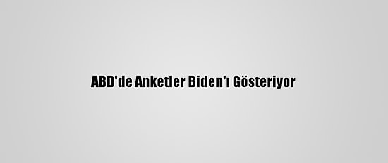 ABD'de Anketler Biden'ı Gösteriyor