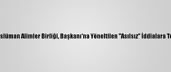 Dünya Müslüman Alimler Birliği, Başkanı'na Yöneltilen "Asılsız" İddialara Tepki Verdi