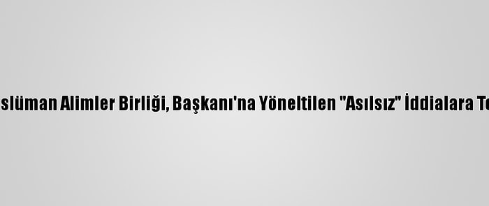 Dünya Müslüman Alimler Birliği, Başkanı'na Yöneltilen "Asılsız" İddialara Tepki Verdi