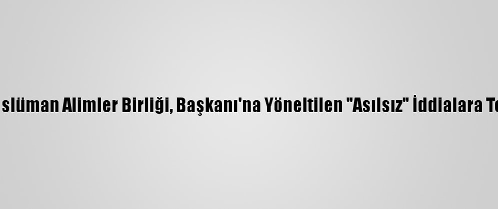 Dünya Müslüman Alimler Birliği, Başkanı'na Yöneltilen "Asılsız" İddialara Tepki Verdi