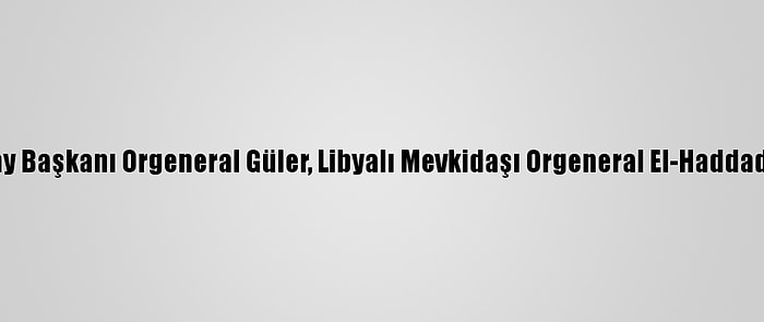 Genelkurmay Başkanı Orgeneral Güler, Libyalı Mevkidaşı Orgeneral El-Haddad İle Görüştü