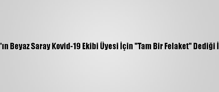 Trump'ın Beyaz Saray Kovid-19 Ekibi Üyesi İçin "Tam Bir Felaket" Dediği İddiası