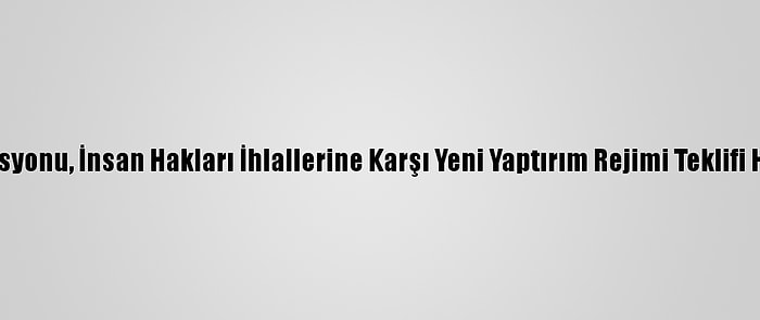 AB Komisyonu, İnsan Hakları İhlallerine Karşı Yeni Yaptırım Rejimi Teklifi Hazırladı