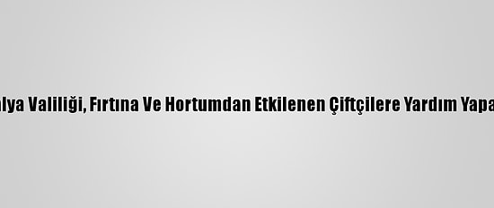 Antalya Valiliği, Fırtına Ve Hortumdan Etkilenen Çiftçilere Yardım Yapacak