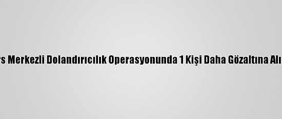Kars Merkezli Dolandırıcılık Operasyonunda 1 Kişi Daha Gözaltına Alındı