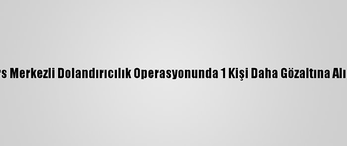 Kars Merkezli Dolandırıcılık Operasyonunda 1 Kişi Daha Gözaltına Alındı