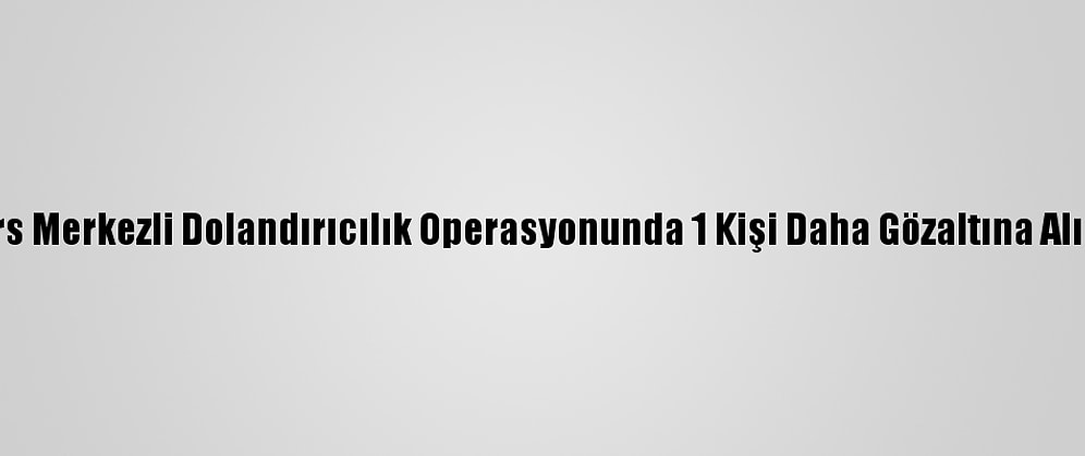 Kars Merkezli Dolandırıcılık Operasyonunda 1 Kişi Daha Gözaltına Alındı