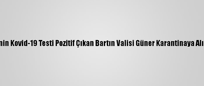 Eşinin Kovid-19 Testi Pozitif Çıkan Bartın Valisi Güner Karantinaya Alındı