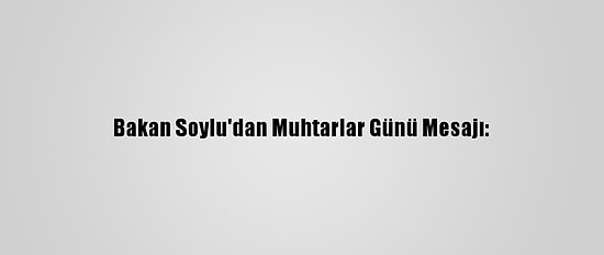 Bakan Soylu'dan Muhtarlar Günü Mesajı: