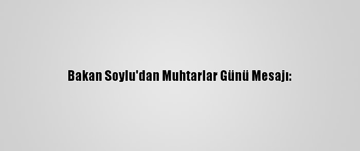 Bakan Soylu'dan Muhtarlar Günü Mesajı: