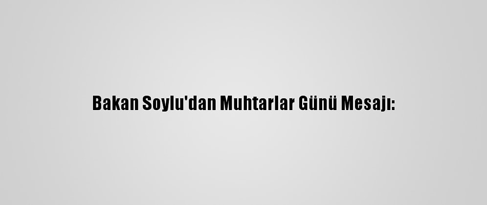 Bakan Soylu'dan Muhtarlar Günü Mesajı: