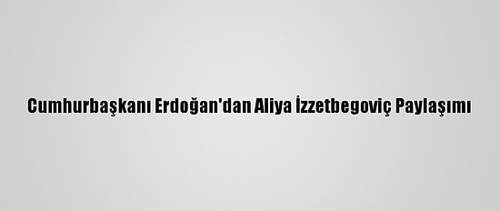 Cumhurbaşkanı Erdoğan'dan Aliya İzzetbegoviç Paylaşımı