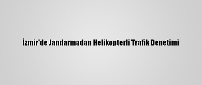 İzmir'de Jandarmadan Helikopterli Trafik Denetimi