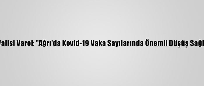 Ağrı Valisi Varol: "Ağrı'da Kovid-19 Vaka Sayılarında Önemli Düşüş Sağladık"