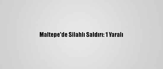 Maltepe'de Silahlı Saldırı: 1 Yaralı
